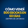 Cómo Vendí 800 Ebooks en 60 Días (Detrás de Cámaras)