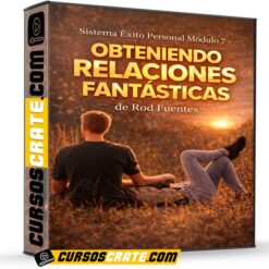 Sistema Éxito Personal Módulo 7 – Obteniendo Relaciones Fantásticas de Rod Fuentes